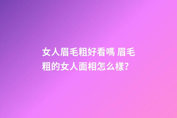 女人眉毛粗好看嗎 眉毛粗的女人面相怎么樣？